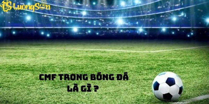 CMF Trong bóng đá là gì