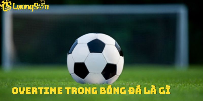 Overtime trong bóng đá là gì