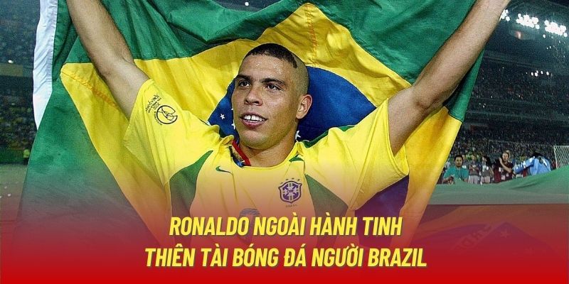 Ronaldo ngoài hành tinh - thiên tài bóng đá người Brazil